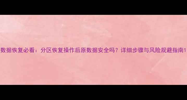 图片 数据恢复必看：分区恢复操作后原数据安全吗？详细步骤与风险规避指南1