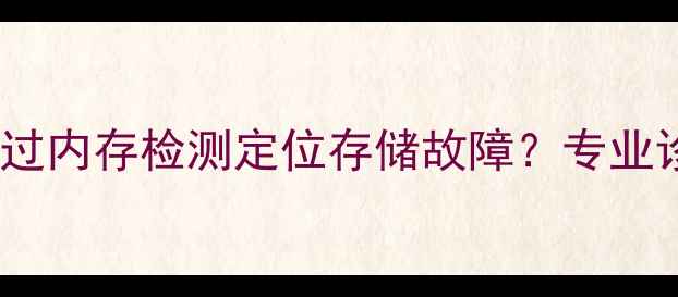图片 数据恢复必看：如何通过内存检测定位存储故障？专业诊断工具与操作指南全2