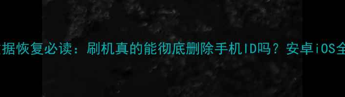 图片 数据恢复必读：刷机真的能彻底删除手机ID吗？安卓iOS全1