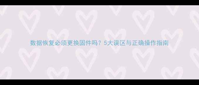 图片 数据恢复必须更换固件吗？5大误区与正确操作指南