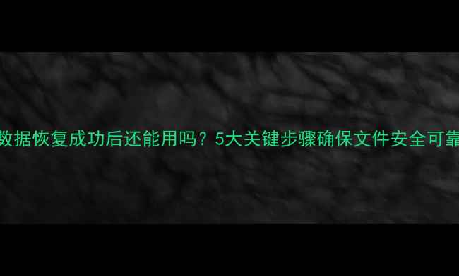 图片 数据恢复成功后还能用吗？5大关键步骤确保文件安全可靠
