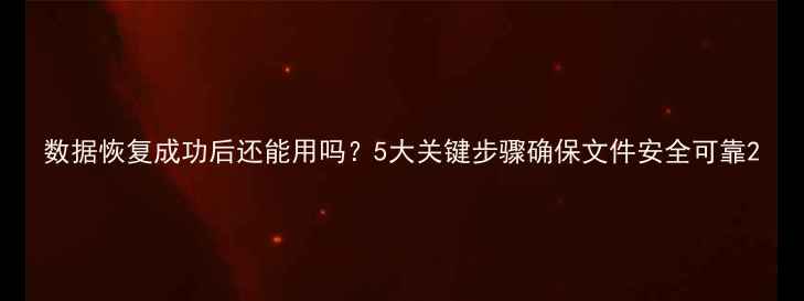 图片 数据恢复成功后还能用吗？5大关键步骤确保文件安全可靠2