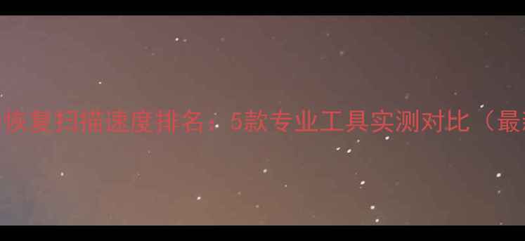 数据恢复扫描速度排名5款专业工具实测对比最新