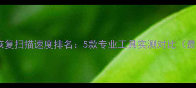 图片 数据恢复扫描速度排名：5款专业工具实测对比（最新）1