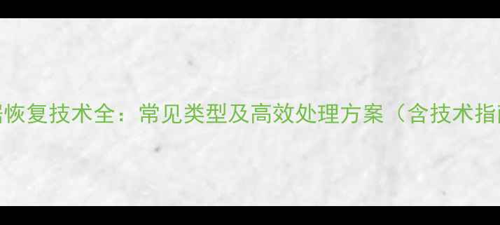 图片 数据恢复技术全：常见类型及高效处理方案（含技术指南）