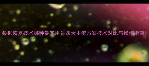 图片 数据恢复技术哪种最实用？四大主流方案技术对比与操作指南1