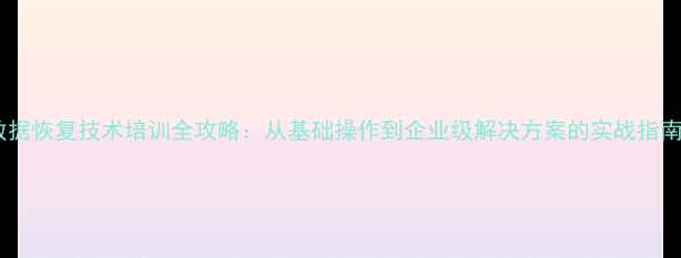 图片 数据恢复技术培训全攻略：从基础操作到企业级解决方案的实战指南1