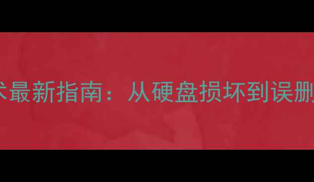 数据恢复技术最新指南从硬盘损坏到误删除的全流程