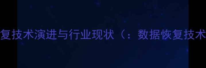 图片 数据恢复技术演进与行业现状（：数据恢复技术迭代）