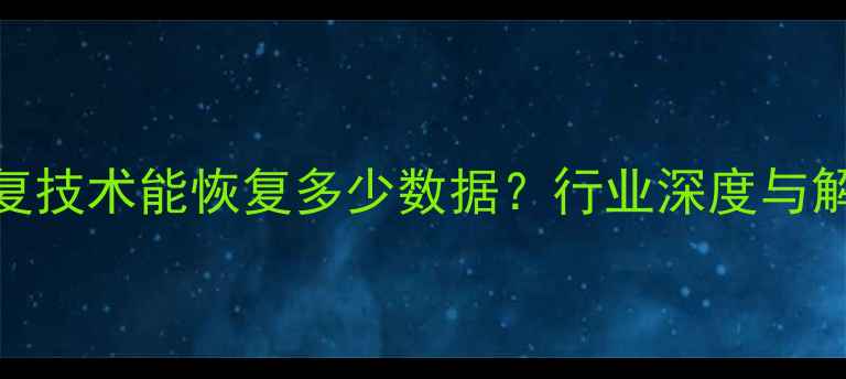 图片 数据恢复技术能恢复多少数据？行业深度与解决方案