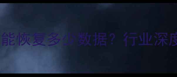 数据恢复技术能恢复多少数据行业深度与解决方案