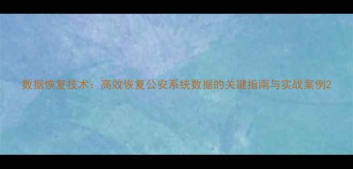 图片 数据恢复技术：高效恢复公安系统数据的关键指南与实战案例2