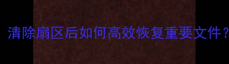 图片 数据恢复指南：清除扇区后如何高效恢复重要文件？三步操作指南