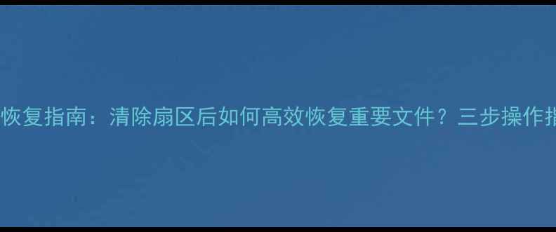 图片 数据恢复指南：清除扇区后如何高效恢复重要文件？三步操作指南1