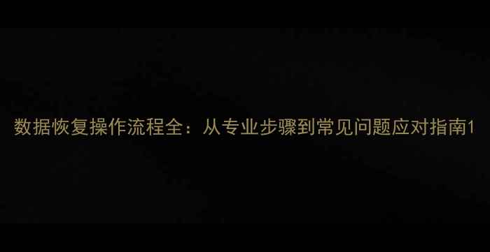 图片 数据恢复操作流程全：从专业步骤到常见问题应对指南1