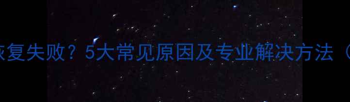 图片 数据恢复文件恢复失败？5大常见原因及专业解决方法（附操作指南）2