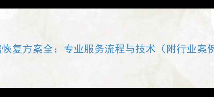 数据恢复方案全专业服务流程与技术附行业案例