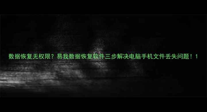 图片 数据恢复无权限？易我数据恢复软件三步解决电脑手机文件丢失问题！1