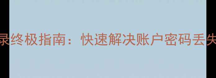 数据恢复无法登录终极指南快速解决账户密码丢失及系统故障问题