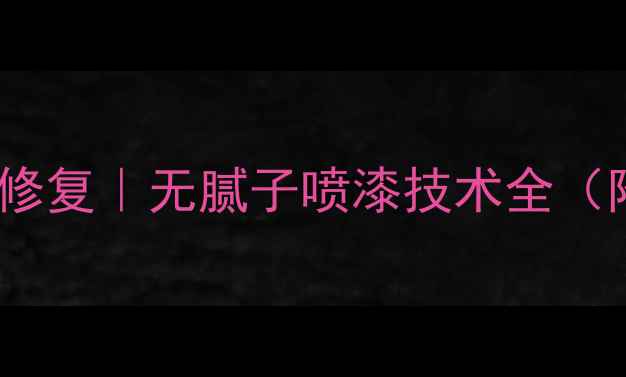 图片 数据恢复无痕修复｜无腻子喷漆技术全（附避坑指南）2