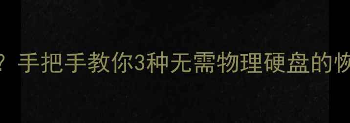 图片 数据恢复无需硬盘？手把手教你3种无需物理硬盘的恢复方法（附教程）