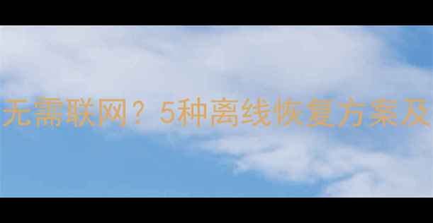 数据恢复无需联网5种离线恢复方案及操作指南