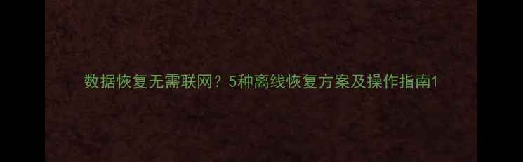 图片 数据恢复无需联网？5种离线恢复方案及操作指南1