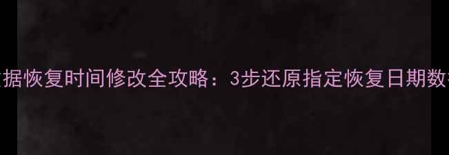 图片 数据恢复时间修改全攻略：3步还原指定恢复日期数据