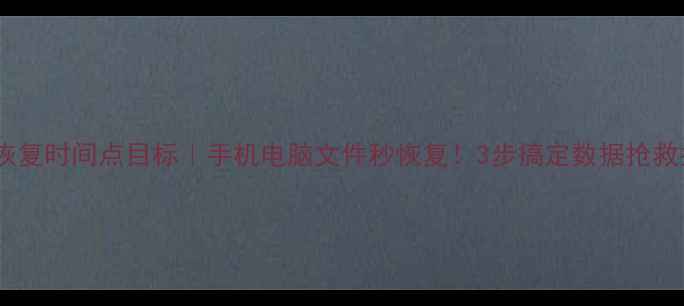 图片 数据恢复时间点目标｜手机电脑文件秒恢复！3步搞定数据抢救指南2