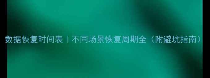 图片 数据恢复时间表｜不同场景恢复周期全（附避坑指南）
