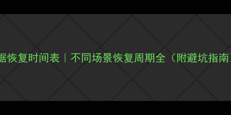 图片 数据恢复时间表｜不同场景恢复周期全（附避坑指南）2