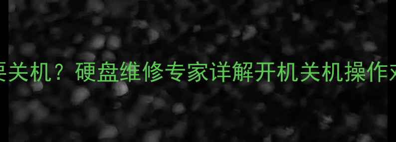 图片 数据恢复是否需要关机？硬盘维修专家详解开机关机操作对数据恢复的影响