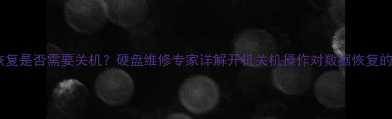 图片 数据恢复是否需要关机？硬盘维修专家详解开机关机操作对数据恢复的影响1