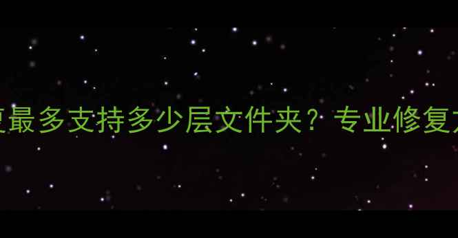 图片 数据恢复最多支持多少层文件夹？专业修复方案深度