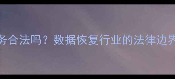 图片 数据恢复服务合法吗？数据恢复行业的法律边界与合规指南