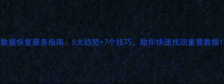 数据恢复服务指南5大趋势7个技巧助你快速找回重要数据