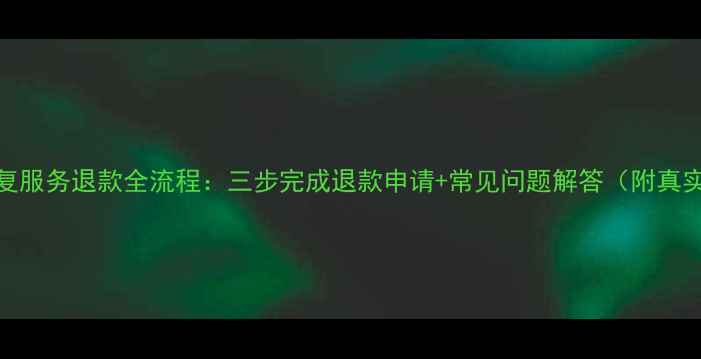 数据恢复服务退款全流程三步完成退款申请常见问题解答附真实案例