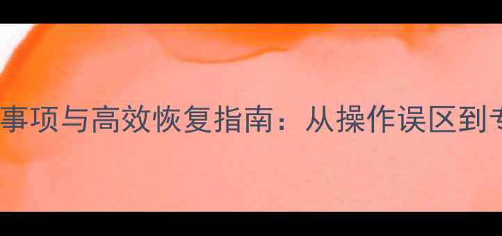 数据恢复注意事项与高效恢复指南从操作误区到专业解决方案
