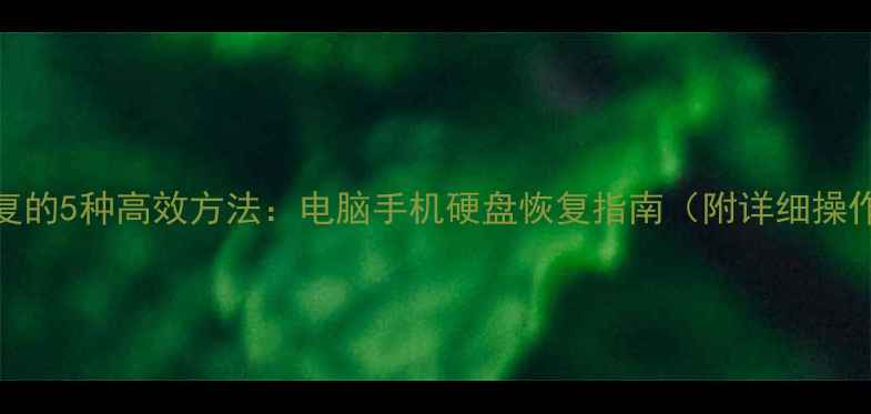 图片 数据恢复的5种高效方法：电脑手机硬盘恢复指南（附详细操作步骤）