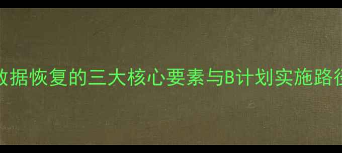 图片 数据恢复的三大核心要素与B计划实施路径