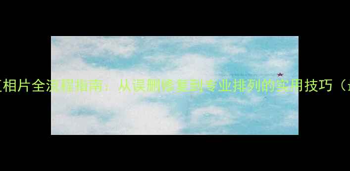 图片 数据恢复相片全流程指南：从误删修复到专业排列的实用技巧（最新版）