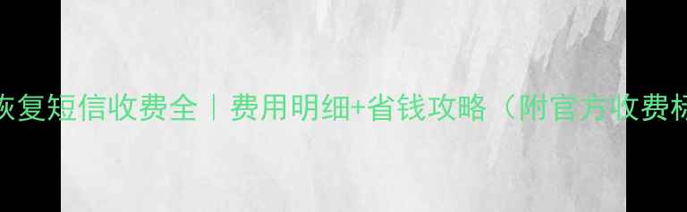 图片 数据恢复短信收费全｜费用明细+省钱攻略（附官方收费标准）