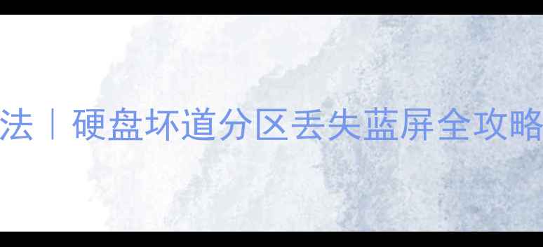 图片 数据恢复硬盘维修方法｜硬盘坏道分区丢失蓝屏全攻略（附免费工具清单）