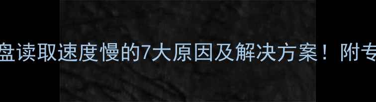 图片 数据恢复硬盘读取速度慢的7大原因及解决方案！附专业修复指南