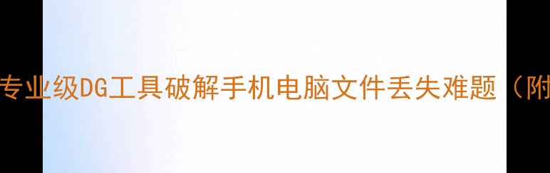 图片 数据恢复神器！专业级DG工具破解手机电脑文件丢失难题（附最新恢复教程）