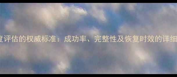 数据恢复程度评估的权威标准成功率完整性及恢复时效的详细与最佳实践