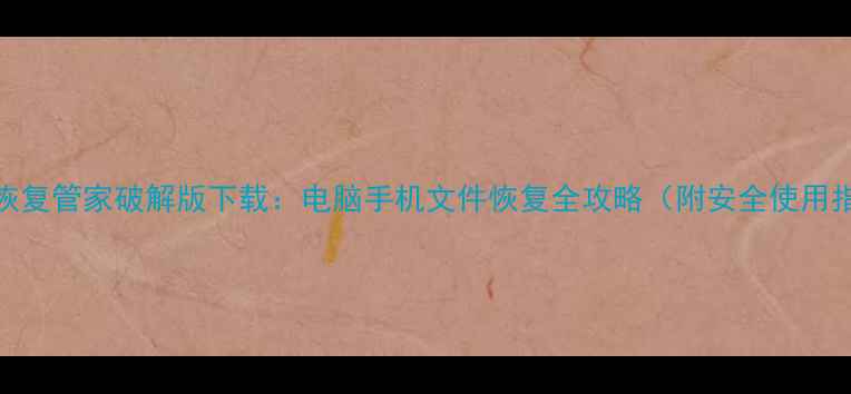 图片 数据恢复管家破解版下载：电脑手机文件恢复全攻略（附安全使用指南）