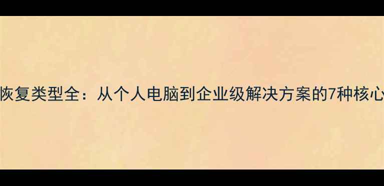数据恢复类型全从个人电脑到企业级解决方案的7种核心方法