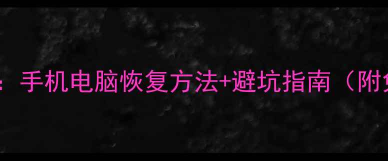 数据恢复类型全手机电脑恢复方法避坑指南附免费工具推荐