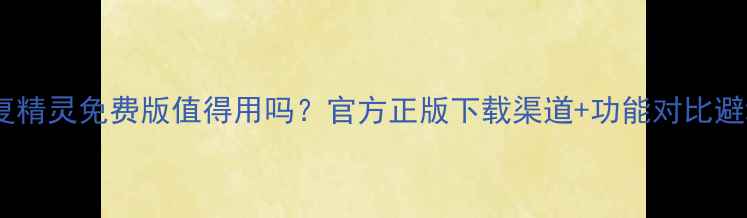 图片 数据恢复精灵免费版值得用吗？官方正版下载渠道+功能对比避坑指南1
